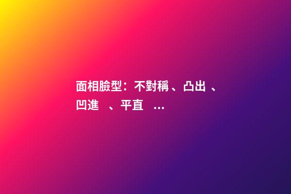 面相臉型：不對稱、凸出、凹進、平直、上凸、下凸